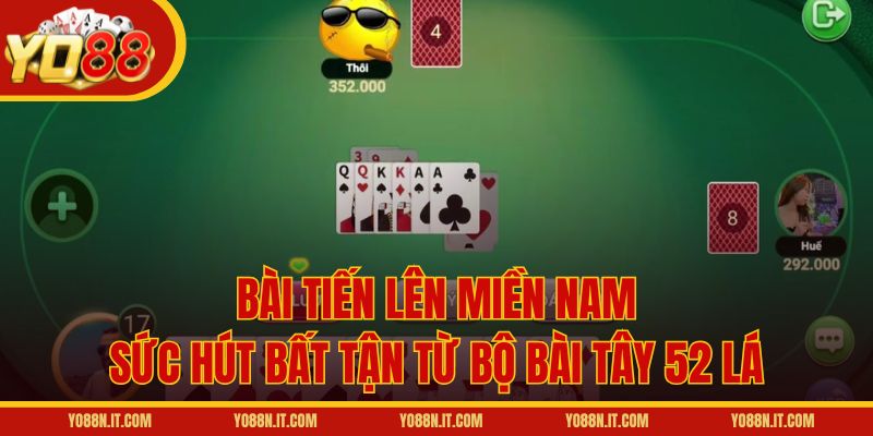 Bài Tiến Lên Miền Nam – Sức hút bất tận từ bộ bài Tây 52 lá