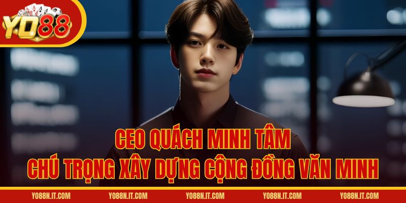 CEO Quách Minh Tâm chú trọng xây dựng cộng đồng văn minh