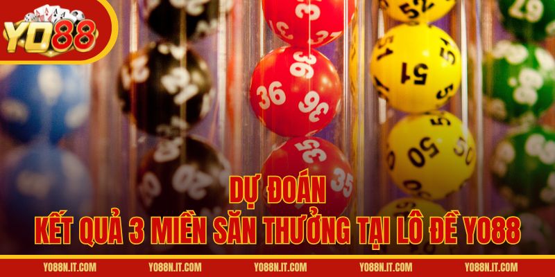 Dự đoán kết quả 3 miền săn thưởng tại lô đề Yo88