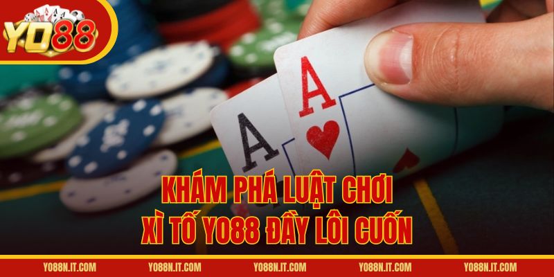 Khám phá luật chơi Xì Tố Yo88 đầy lôi cuốn