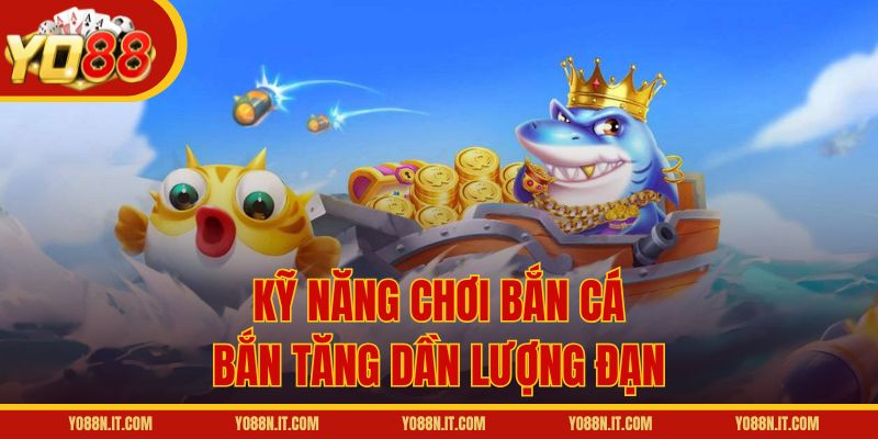 Kỹ năng chơi bắn cá: Bắn tăng dần lượng đạn
