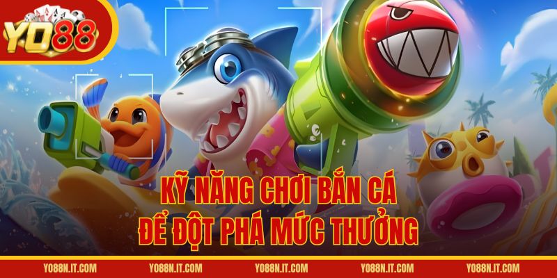 Kỹ năng chơi bắn cá để đột phá mức thưởng