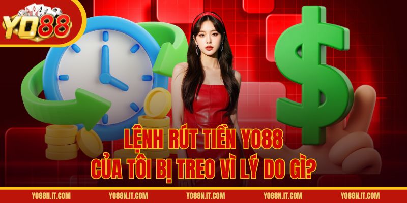 Lệnh rút tiền Yo88 của tôi bị treo vì lý do gì?