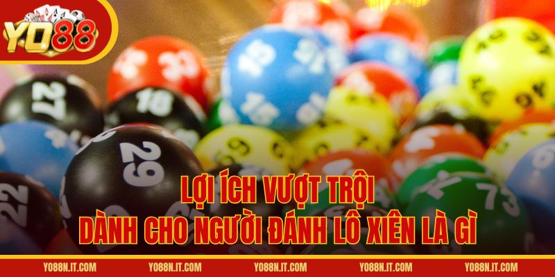 Lợi ích vượt trội dành cho người đánh lô xiên là gì