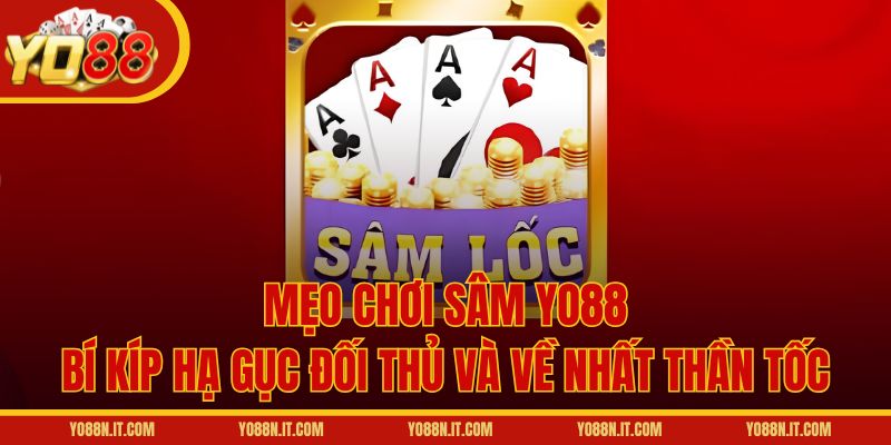 Mẹo Chơi Sâm Yo88 - Bí Kíp Hạ Gục Đối Thủ Và Về Nhất Thần Tốc