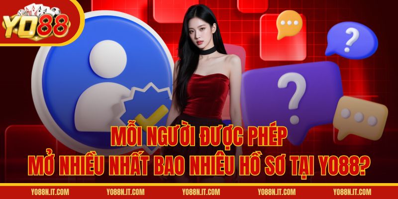 Mỗi người được phép mở nhiều nhất bao nhiêu hồ sơ tại Yo88?