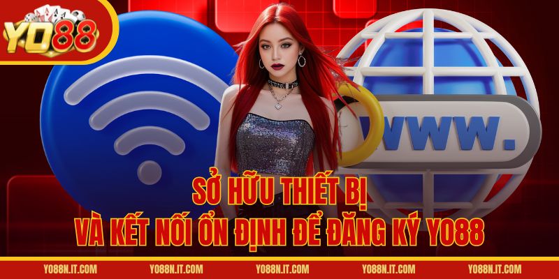 Sở hữu thiết bị và kết nối ổn định để đăng ký Yo88