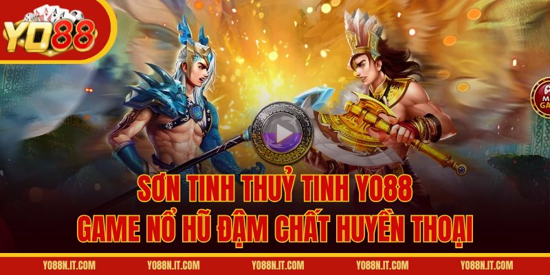 Sơn Tinh Thuỷ Tinh Yo88 – Game Nổ Hũ Đậm Chất Huyền Thoại